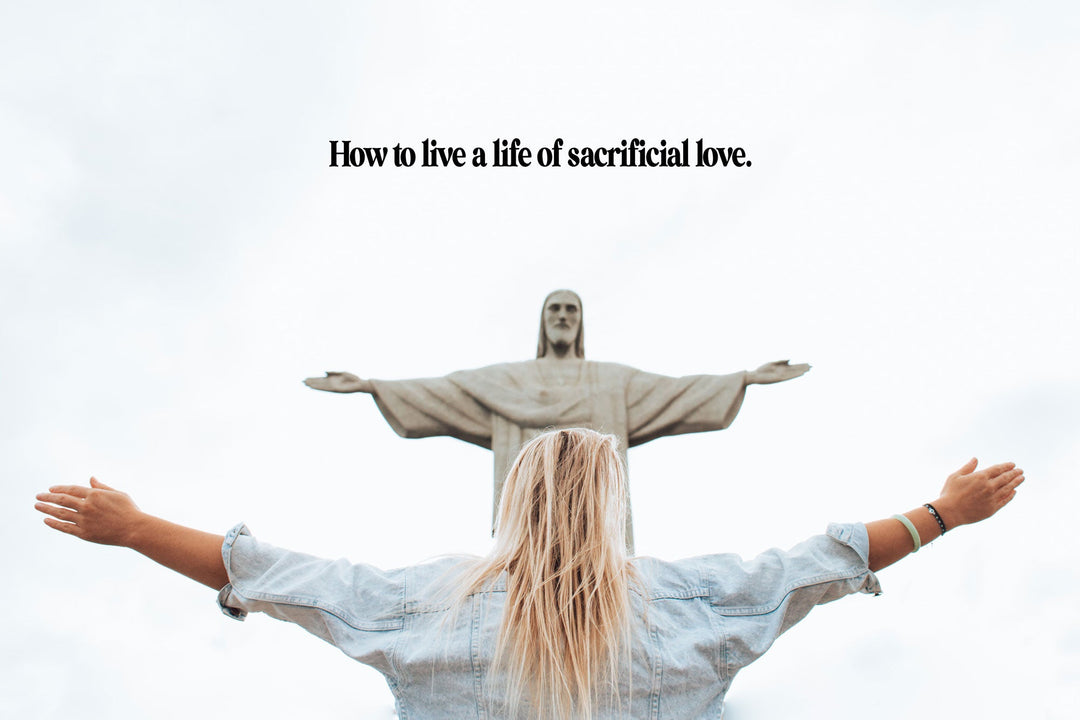 How to live a life of sacrificial love - ForTheGood
